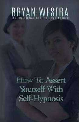 How To Assert Yourself With Self-Hypnosis by Bryan Westra