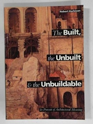 Built, the Unbuilt and the Unbuildable: In Pursuit of Architectural Meaning, Har