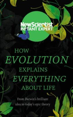 How Evolution Explains Everything About Life: From Darwin s brilliant idea to t