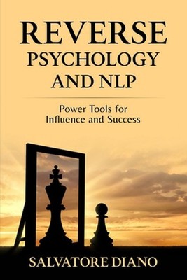 Reverse Psychology and Nlp: Power Tools for Influence and Success by Salvatore D