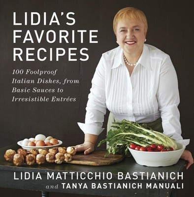 Lidia's Favorite Recipes: 100 Foolproof Italian Dishes, from Basic Sauces to...