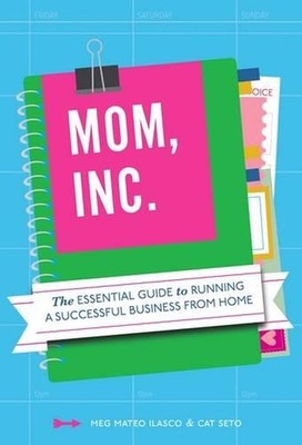 Mom, Inc.: The Essential Guide to Running a Successful Business Close to Home by