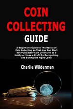 Coin Collecting Guide: A Beginner's Guide to The Basics of Coin Collecting so Th