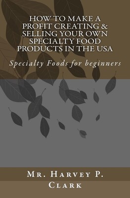 How to Make a Profit Creating & Selling Your Own Specialty Food Products in ...