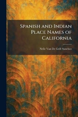 Spanish and Indian Place Names of California by Nelle Van de Grift Sanchez Paper