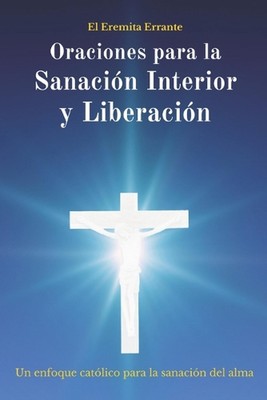 Oraciones para la Sanacin Interior y Liberacin: Un enfoque cat?lico para la sana