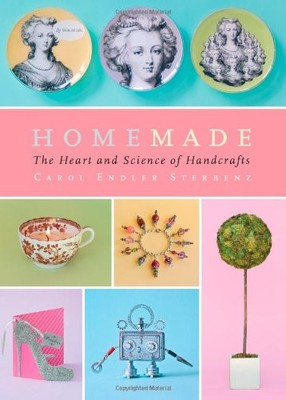 HOMEMADE: THE HEART AND SCIENCE OF HANDCRAFTS By Carol Endler Sterbenz & Harry