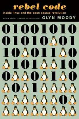 Rebel Code: Linux and the Open Source Revolution by Glyn Moody: New
