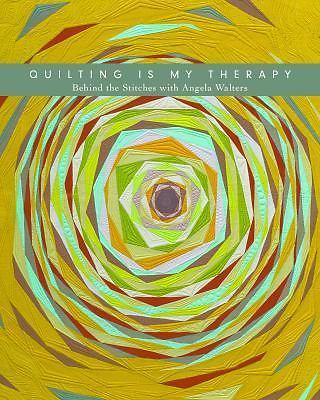 Quilting Is My Therapy - Behind the Stitches with Angela Walters, Walters, Angel