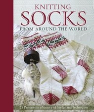 Knitting Socks from Around the World: 25 Patterns in a Variety of Styles and Te