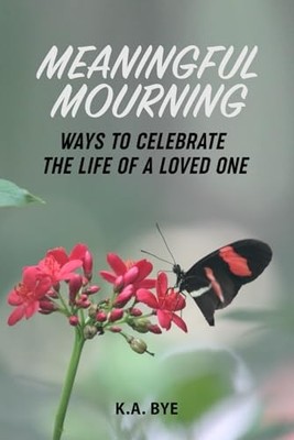 Meaningful Mourning : Ways to Celebrate the Life of a L -  NEW K. A. Bye 2023