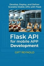 Flask API for Mobile App Development: Develop, Deploy, and Deliver Scalable Mobi
