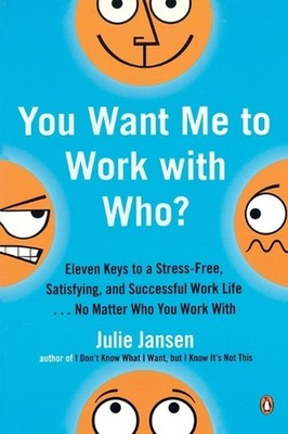 You Want Me to Work with Who?: Eleven Keys to a Stress-Free, Satisfying, and Suc