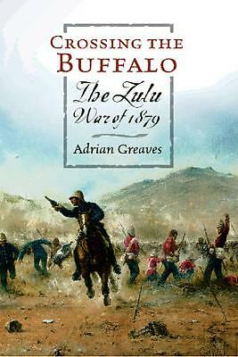 Crossing the Buffalo: The Zulu War of 1879 by Adrian Greaves (Hardcover, 2005)