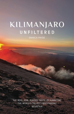 Kilimanjaro Unfiltered: The Real, Raw, Rugged Truth of Summiting the World s Tal
