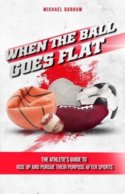 When The Ball Goes Flat: The Athlete's Guide to Rise Up and Pursue Their