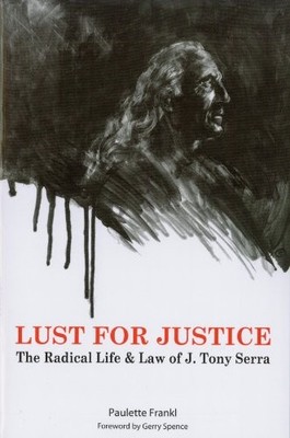 LUST FOR JUSTICE - THE RADICAL LIFE & LAW OF J. TONY SERRA By Paulette Frankl