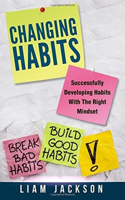 CHANGING HABITS: SUCCESSFULLY DEVELOPING HABITS WITH THE By Liam Jackson **NEW**