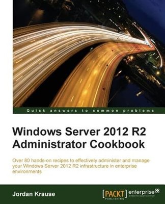 Windows Server 2012 R2 Administrator Cookbook: Over 80 hands-on recipes to: New