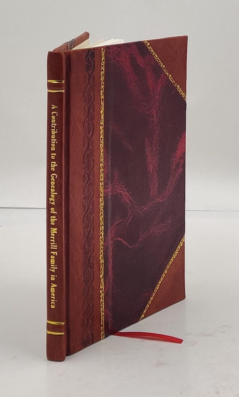 A contribution to the genealogy of the Merrill family in America [Leather Bound]