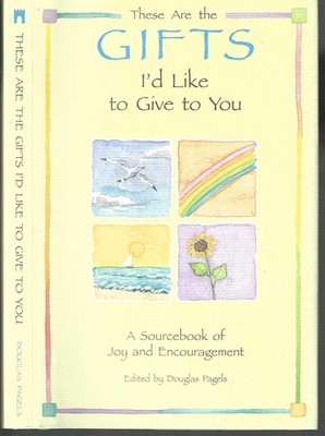 These Are the Gifts I'd Like to Give to You: A Sourcebook of Joy and Encouragem,