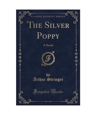 The Silver Poppy: A Novel [Classic Reprint]: A Novel [Classic Reprint], Arthur S