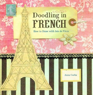 Doodling in French: How to Draw with Joie de Vivre Corba, Anna