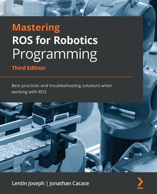 Mastering ROS for Robotics Programming: Best practices and troubleshooting s...