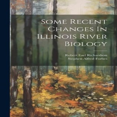 Some Recent Changes In Illinois River Biology Stephen Alfred Forb