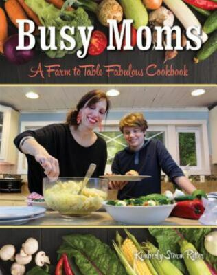 Busy Moms: A Farm to Table Fabulous Cookbook by Ritter, Kimberly