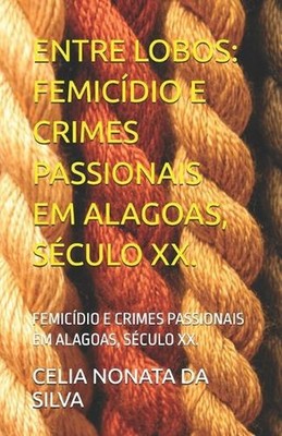Entre Lobos: Femic?dio E Crimes Passionais Em Alagoas, S?culo XX. by Denisson Sa
