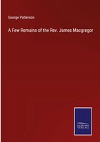 George Patterson | A Few Remains Of The Rev. James Macgregor | Buch | Englisch