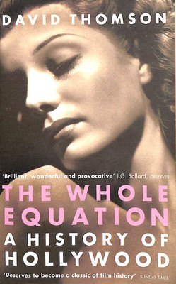The Whole Equation: A History of Hollywood by Thomson, David