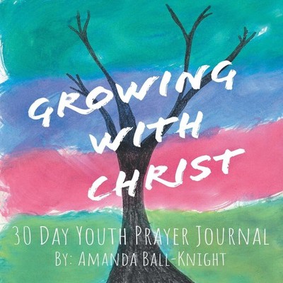 Growing with Christ 30 Day Youth Prayer Journal Amanda Ball-Knigh