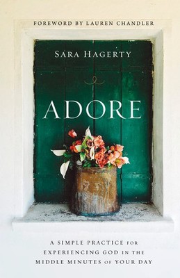 Adore: A Simple Practice for Experiencing God in the Middle Minutes of Your ...