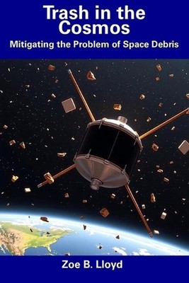 Trash in the Cosmos: Mitigating the Problem of Space Debris by Zoe B. Lloyd Pape