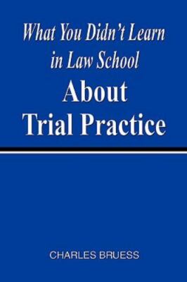 What You Didn't Learn in Law School about Trial Practice by Charles Bruess AZ