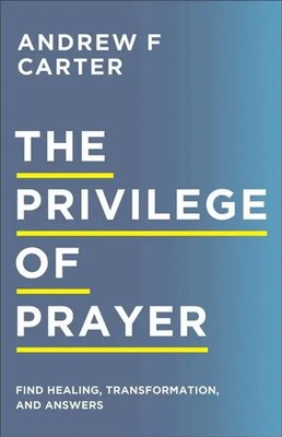 The Privilege of Prayer | Find Healing, Transformation, and Answers | Carter