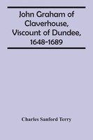 Charles Sanford Terry | John Graham Of Claverhouse, Viscount Of Dundee,...
