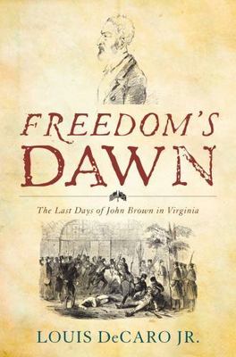 Freedom's Dawn : The Last Days of John Brown in Virginia by Louis DeCaro Jr....