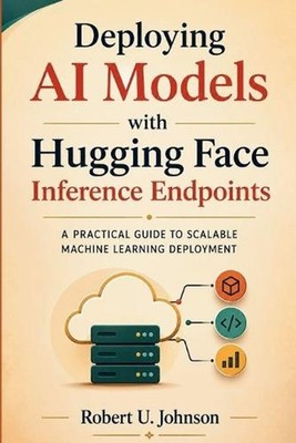 Deploying AI Models with Hugging Face Inference Endpoints: A Practical Guide to 