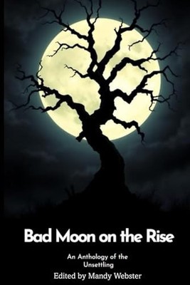 Bad Moon on the Rise: An Anthology of the Unsettling By Mandy Webster - New C...