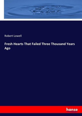 Fresh Hearts That Failed Three Thousand Years Ago Robert Lowell
