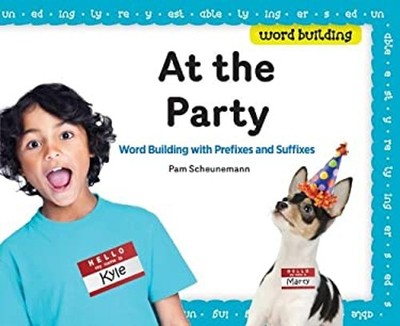 At the Party : Word Building with Prefixes and Suffixes Pam Scheu