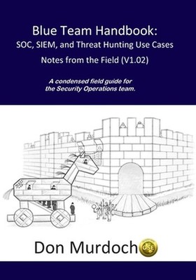 Blue Team Handbook: SOC, SIEM, and Threat Hunting (V1.02): A Condensed Guide for