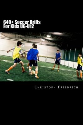 640+ Soccer Drills For Kids U6-U12 - Christoph Friedrich - Createspace, 2015