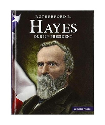 Rutherford B. Hayes: Our 19th President, Sandra Francis
