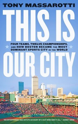 This Is Our City : Four Teams, Twelve Championships, and How Boston Became th...