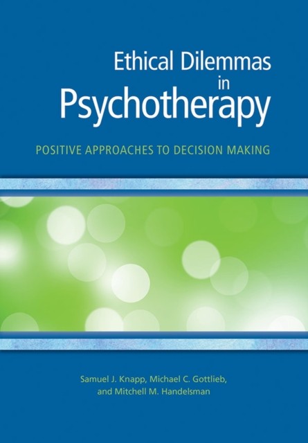 Ethical Dilemmas in Psychotherapy – Positive Approaches to Decision Making Knapp
