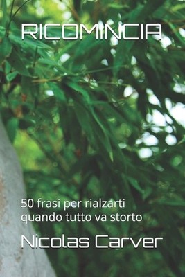 Ricomincia: 50 frasi per rialzarti quando tutto va storto by Nicolas Carver (Ita